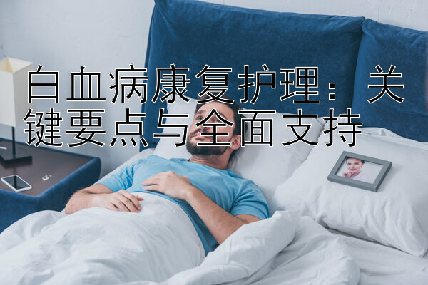 白血病康复护理：关键要点与全面支持