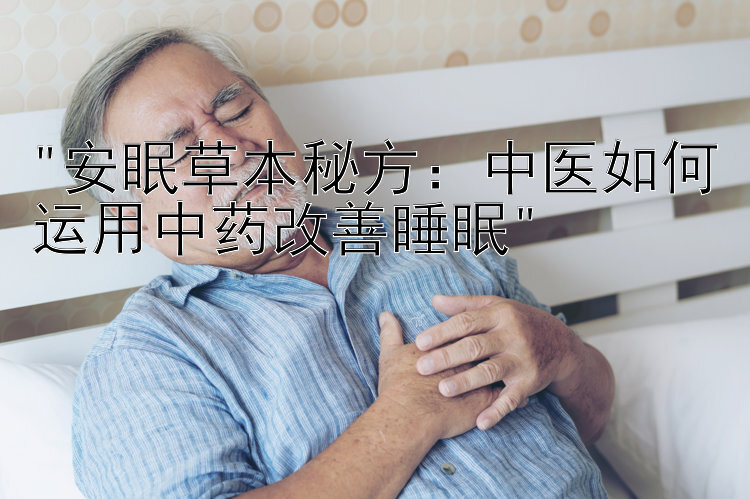 安眠草本秘方：中医如何运用中药改善睡眠