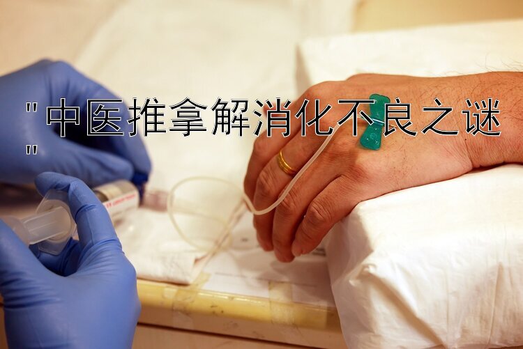 中医推拿解消化不良之谜