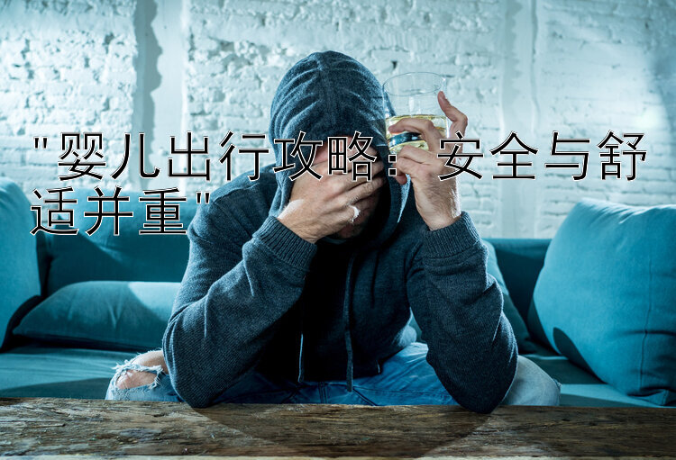 婴儿出行攻略：安全与舒适并重