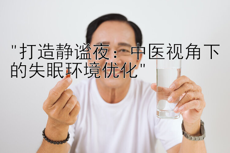 打造静谧夜：中医视角下的失眠环境优化