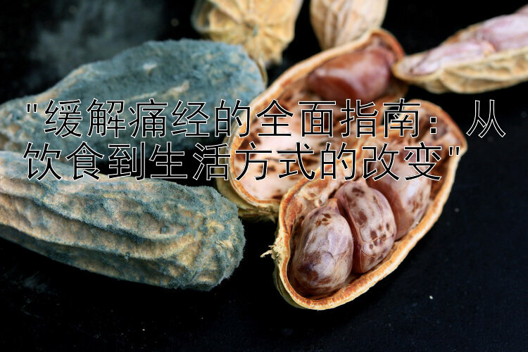 缓解痛经的全面指南：从饮食到生活方式的改变