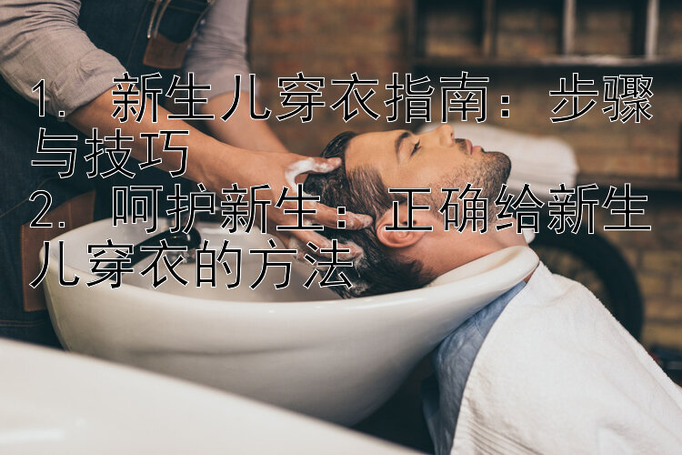 1. 新生儿穿衣指南：步骤与技巧
2. 呵护新生：正确给新生儿穿衣的方法