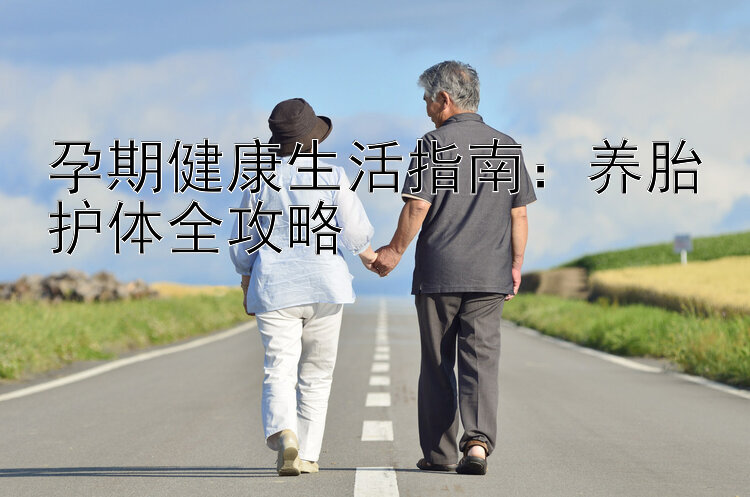 孕期健康生活指南：养胎护体全攻略