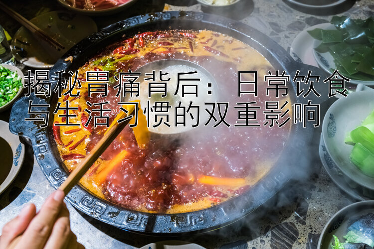 揭秘胃痛背后：日常饮食与生活习惯的双重影响