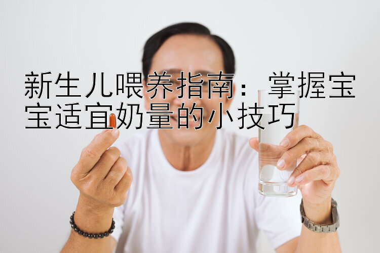 新生儿喂养指南：掌握宝宝适宜奶量的小技巧