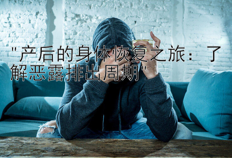 产后的身体恢复之旅：了解恶露排出周期