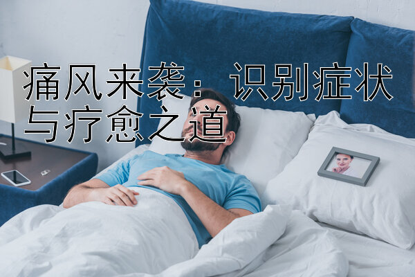 痛风来袭：识别症状与疗愈之道