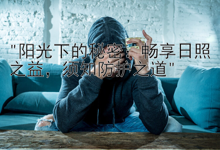 阳光下的秘密：畅享日照之益，须知防护之道