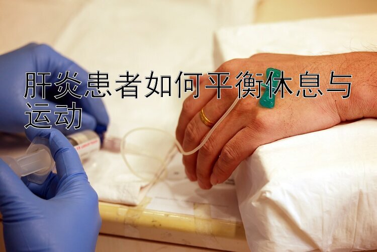 肝炎患者如何平衡休息与运动