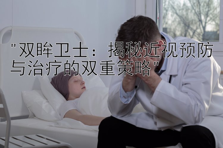 双眸卫士：揭秘近视预防与治疗的双重策略