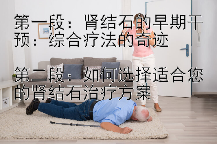 第一段：肾结石的早期干预：综合疗法的奇迹

第二段：如何选择适合您的肾结石治疗方案