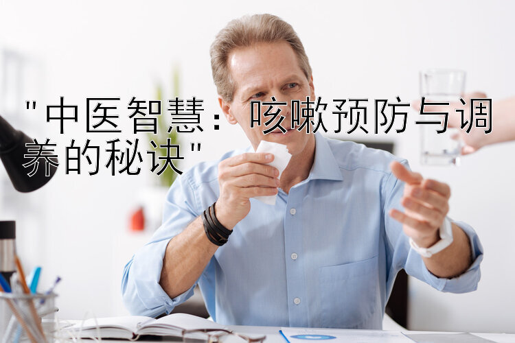 中医智慧：咳嗽预防与调养的秘诀