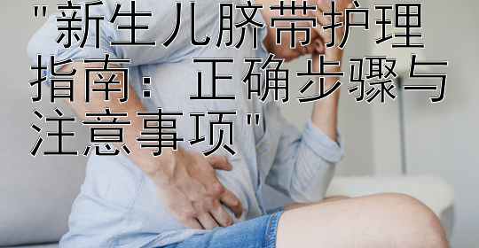 新生儿脐带护理指南：正确步骤与注意事项