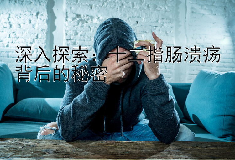 深入探索：十二指肠溃疡背后的秘密