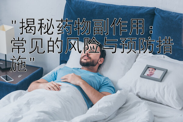 揭秘药物副作用：常见的风险与预防措施