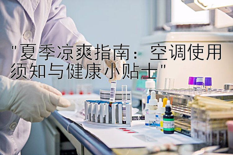 夏季凉爽指南：空调使用须知与健康小贴士