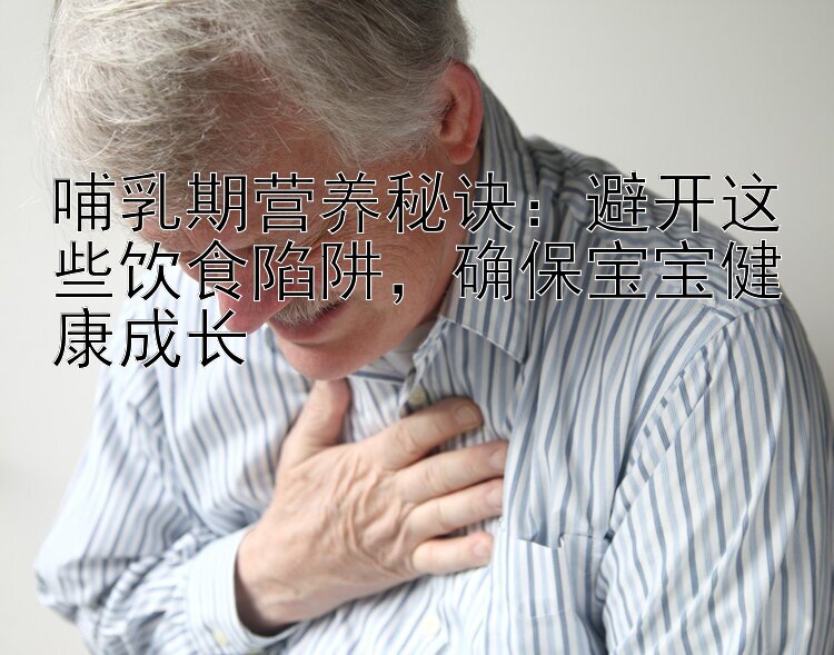 哺乳期营养秘诀：避开这些饮食陷阱，确保宝宝健康成长