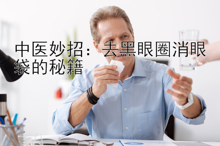 中医妙招：去黑眼圈消眼袋的秘籍