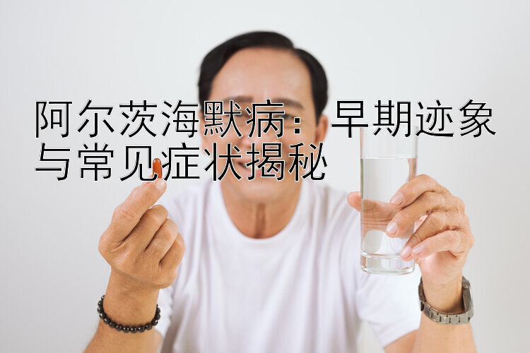 阿尔茨海默病：早期迹象与常见症状揭秘