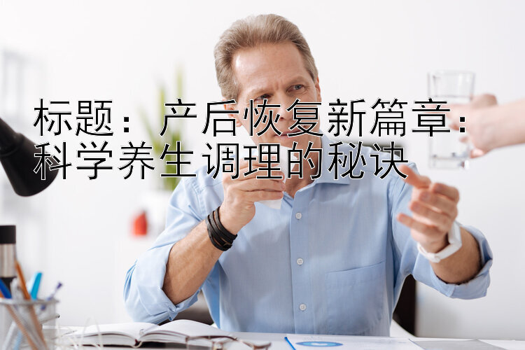 产后恢复新篇章：科学养生调理的秘诀