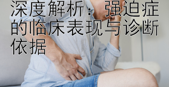 深度解析：强迫症的临床表现与诊断依据