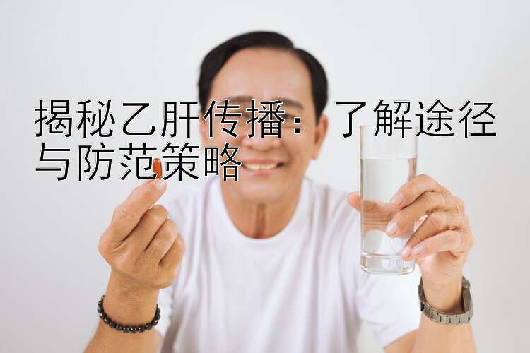 揭秘乙肝传播：了解途径与防范策略