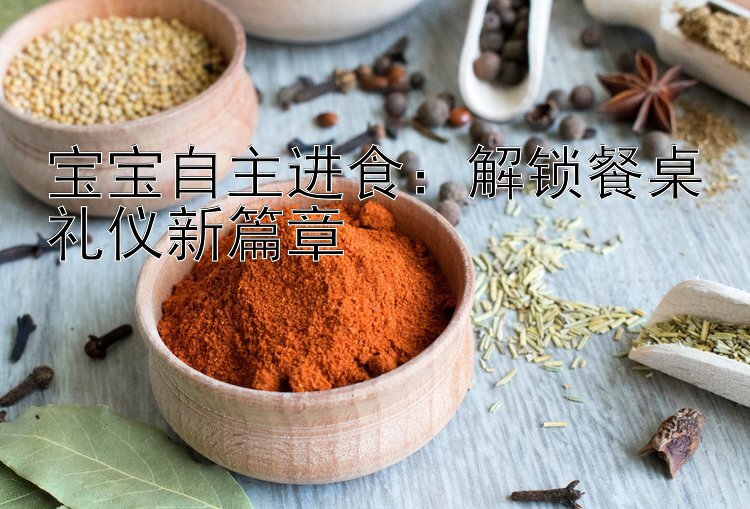 宝宝自主进食：解锁餐桌礼仪新篇章