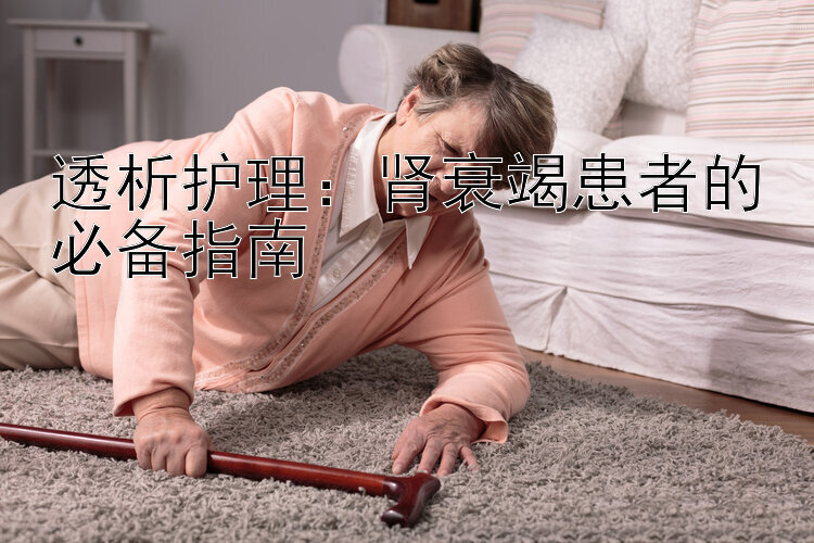 透析护理：肾衰竭患者的必备指南