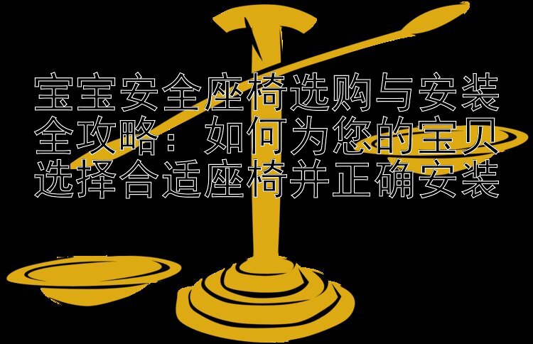 宝宝安全座椅选购与安装全攻略：如何为您的宝贝选择合适座椅并正确安装