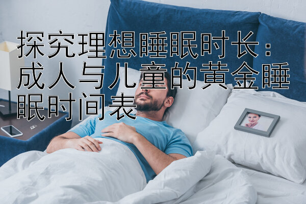 探究理想睡眠时长：成人与儿童的黄金睡眠时间表