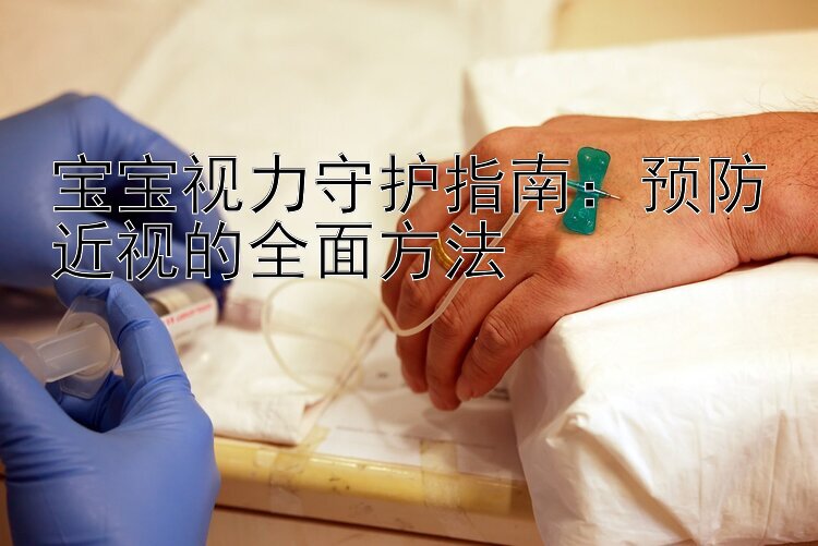 宝宝视力守护指南：预防近视的全面方法