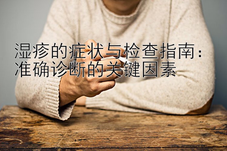 湿疹的症状与检查指南：准确诊断的关键因素