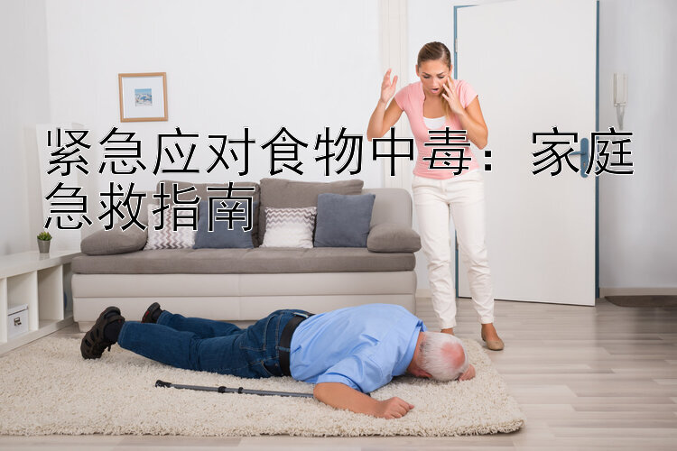 紧急应对食物中毒：家庭急救指南