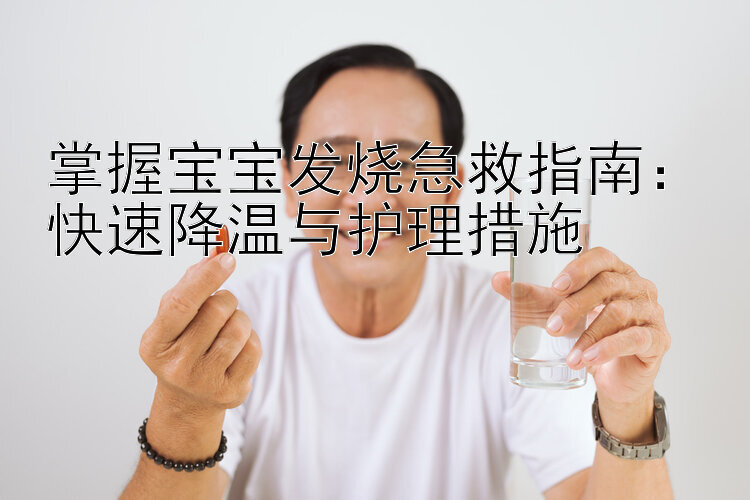 掌握宝宝发烧急救指南：快速降温与护理措施