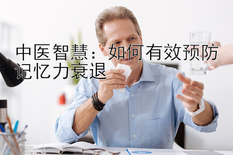 中医智慧：如何有效预防记忆力衰退