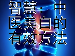 探索传统智慧：中医美白的有效方法