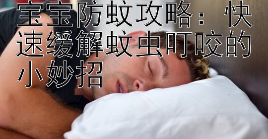 宝宝防蚊攻略：快速缓解蚊虫叮咬的小妙招