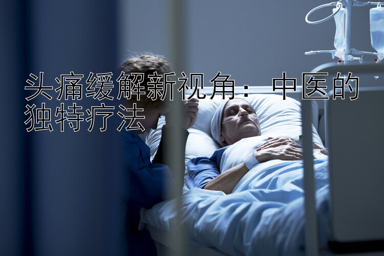 头痛缓解新视角：中医的独特疗法