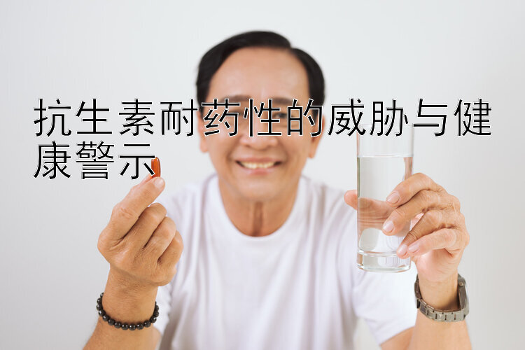 抗生素耐药性的威胁与健康警示