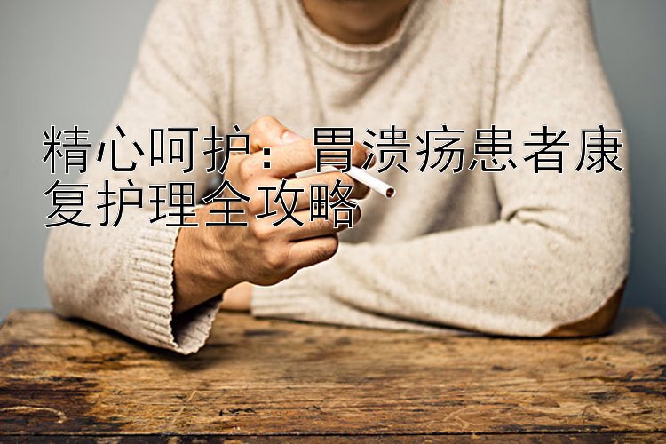 精心呵护：胃溃疡患者康复护理全攻略