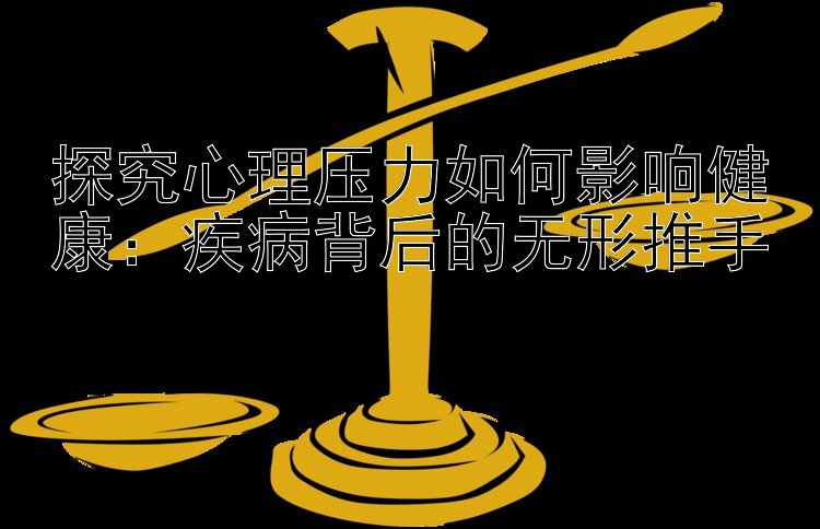 探究心理压力如何影响健康：疾病背后的无形推手