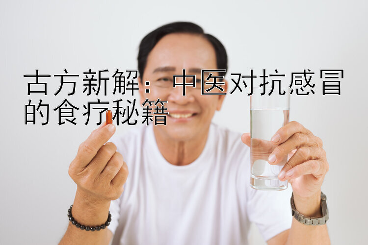 古方新解：中医对抗感冒的食疗秘籍