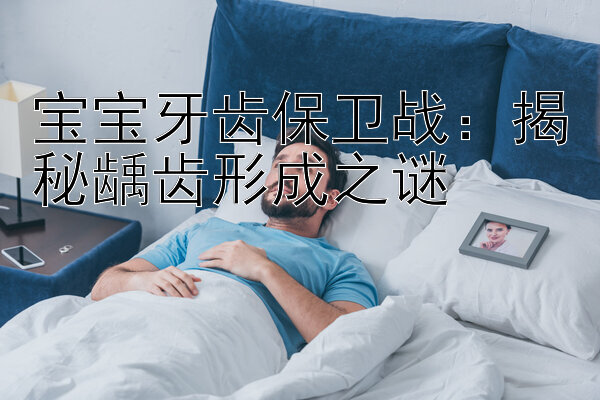 宝宝牙齿保卫战：揭秘龋齿形成之谜