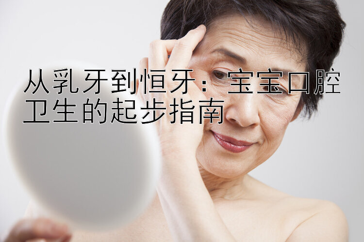 从乳牙到恒牙：宝宝口腔卫生的起步指南