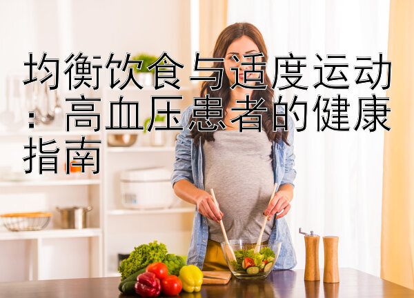 均衡饮食与适度运动：高血压患者的健康指南