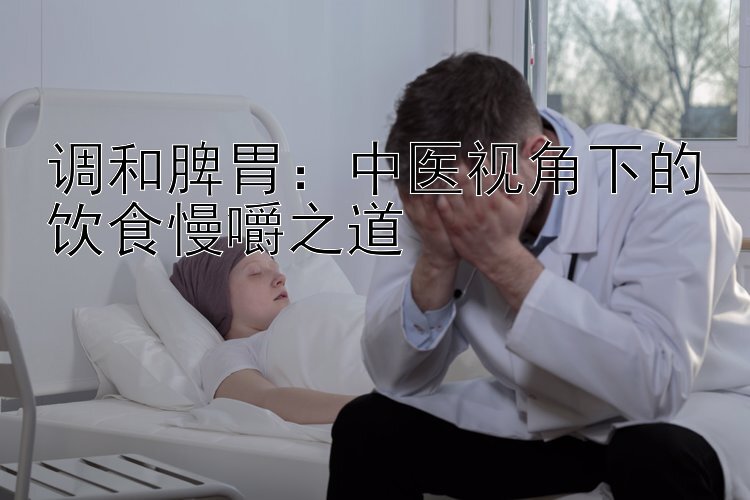 调和脾胃：中医视角下的饮食慢嚼之道