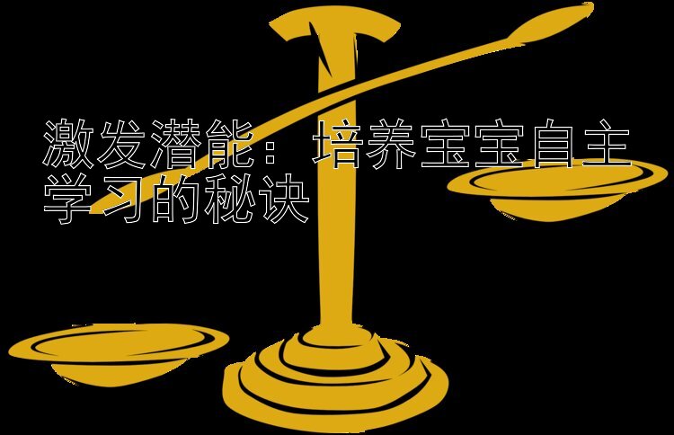 激发潜能：培养宝宝自主学习的秘诀