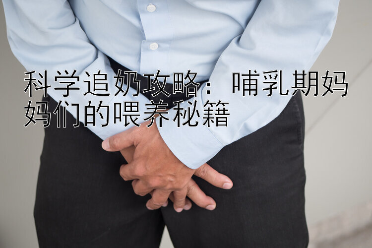 科学追奶攻略：哺乳期妈妈们的喂养秘籍