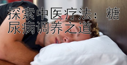 探索中医疗法：糖尿病调养之道